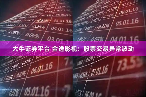大牛证券平台 金逸影视：股票交易异常波动