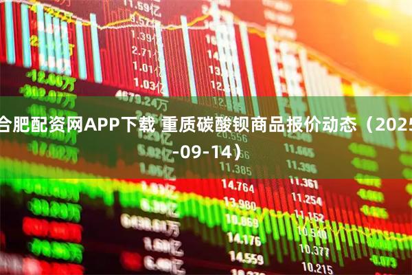 合肥配资网APP下载 重质碳酸钡商品报价动态（2025-09-14）