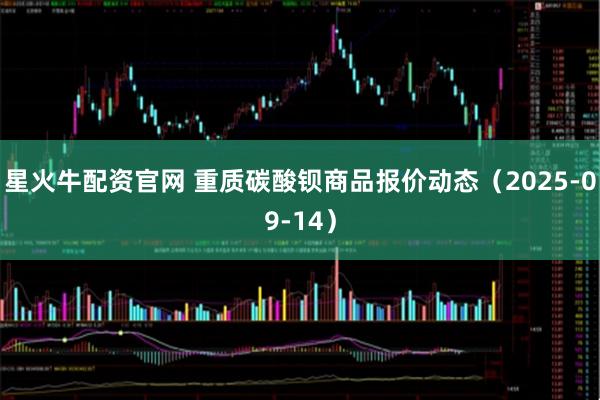 星火牛配资官网 重质碳酸钡商品报价动态（2025-09-14）