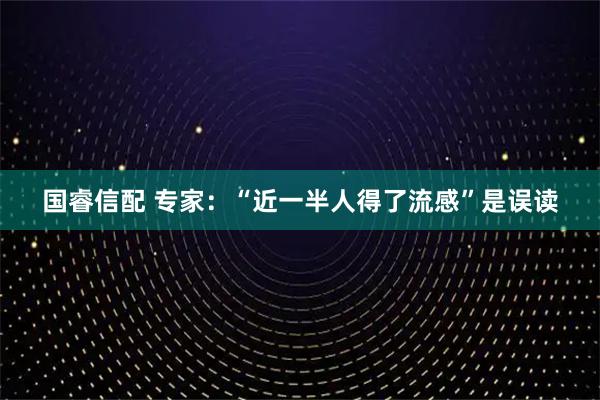 国睿信配 专家：“近一半人得了流感”是误读