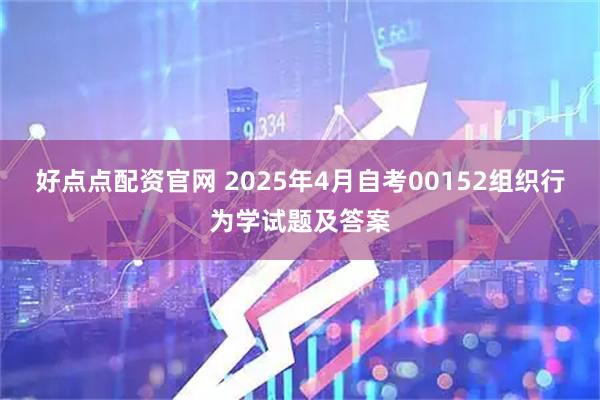 好点点配资官网 2025年4月自考00152组织行为学试题及答案