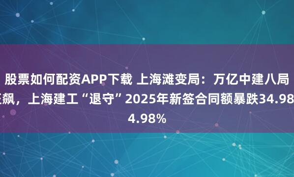 股票如何配资APP下载 上海滩变局：万亿中建八局狂飙，上海建工“退守”2025年新签合同额暴跌34.98%