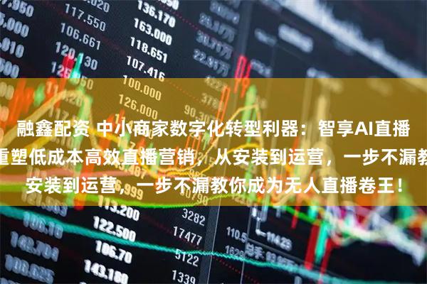 融鑫配资 中小商家数字化转型利器：智享AI直播三代评测——看它如何重塑低成本高效直播营销，从安装到运营，一步不漏教你成为无人直播卷王！