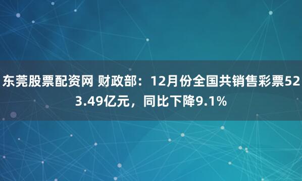 东莞股票配资网 财政部：12月份全国共销售彩票523.49亿元，同比下降9.1%