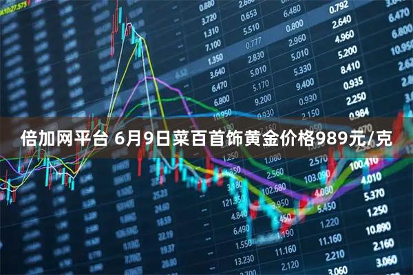 倍加网平台 6月9日菜百首饰黄金价格989元/克