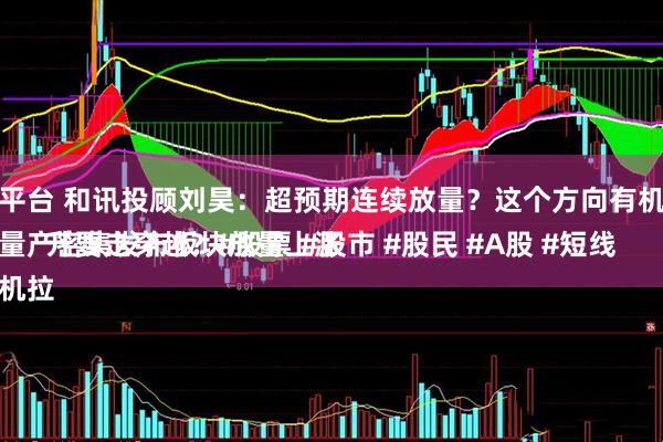 诚金配资平台 和讯投顾刘昊：超预期连续放量？这个方向有机会走穿越
固态电池量产密集发布板块放量上涨
稳定币随机拉升要走穿越？#股票 #股市 #股民 #A股 #短线