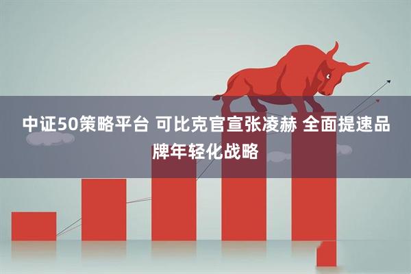 中证50策略平台 可比克官宣张凌赫 全面提速品牌年轻化战略